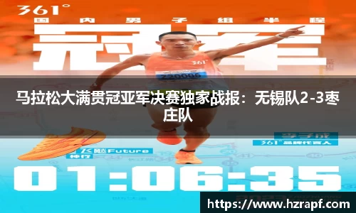 马拉松大满贯冠亚军决赛独家战报：无锡队2-3枣庄队