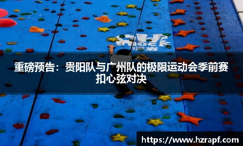 重磅预告：贵阳队与广州队的极限运动会季前赛扣心弦对决