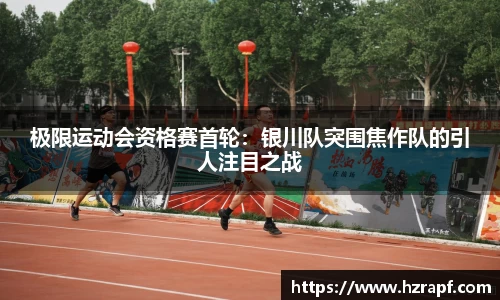 极限运动会资格赛首轮：银川队突围焦作队的引人注目之战