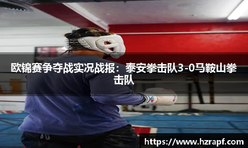 欧锦赛争夺战实况战报：泰安拳击队3-0马鞍山拳击队