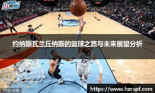 约纳斯瓦兰丘纳斯的篮球之路与未来展望分析