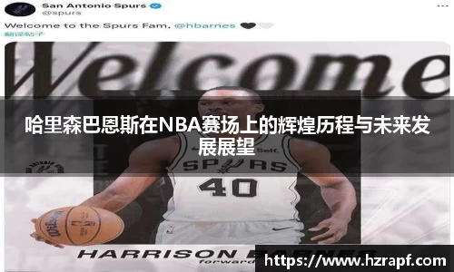 哈里森巴恩斯在NBA赛场上的辉煌历程与未来发展展望
