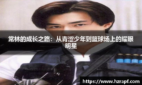 常林的成长之路：从青涩少年到篮球场上的耀眼明星